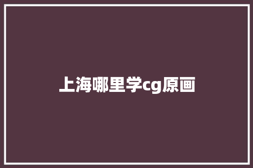 上海哪里学cg原画