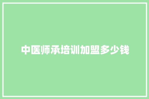 中医师承培训加盟多少钱