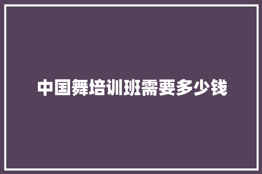 中国舞培训班需要多少钱