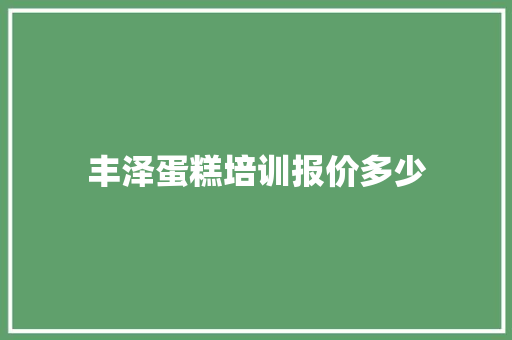 丰泽蛋糕培训报价多少