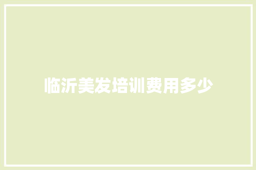 临沂美发培训费用多少