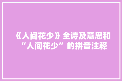 《人间花少》全诗及意思和“人间花少”的拼音注释 诗词鉴赏