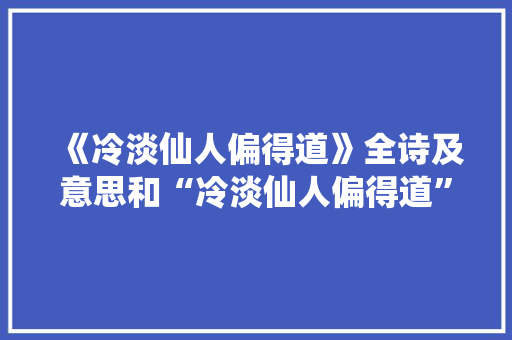 《冷淡仙人偏得道》全诗及意思和“冷淡仙人偏得道”的拼音注释 诗词鉴赏