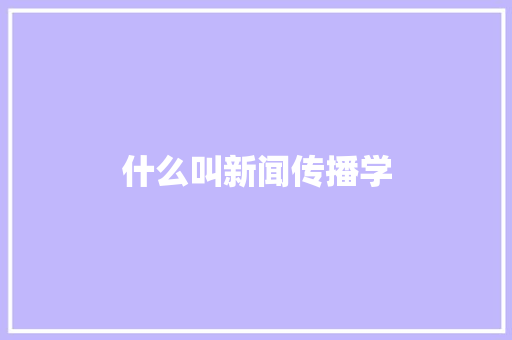 什么叫新闻传播学