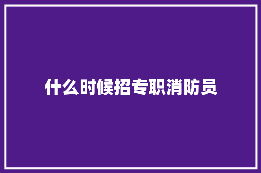 什么时候招专职消防员