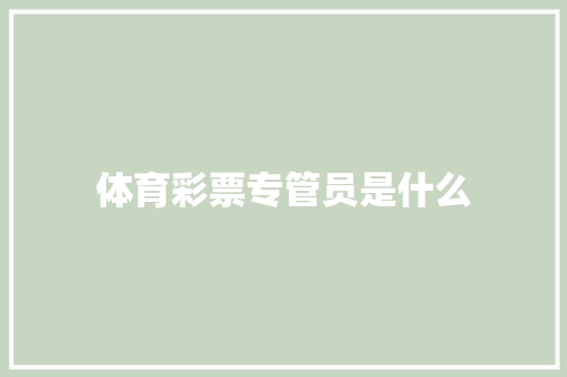 体育彩票专管员是什么 应用文