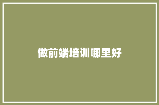 做前端培训哪里好