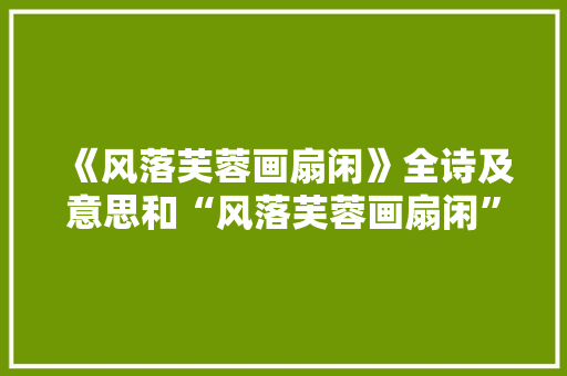 《风落芙蓉画扇闲》全诗及意思和“风落芙蓉画扇闲”的拼音注释