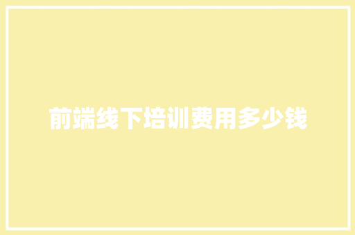 前端线下培训费用多少钱