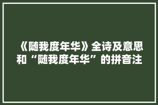 《随我度年华》全诗及意思和“随我度年华”的拼音注释 诗词鉴赏