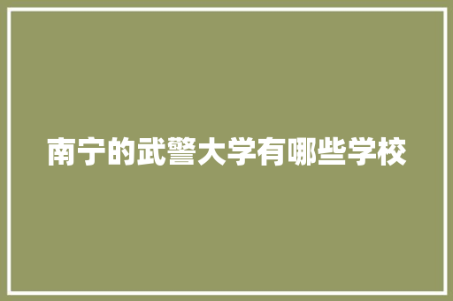 南宁的武警大学有哪些学校 诗词鉴赏