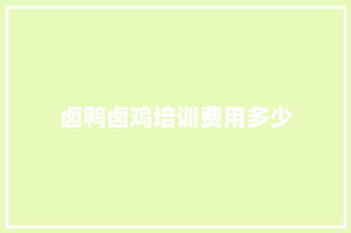 卤鸭卤鸡培训费用多少