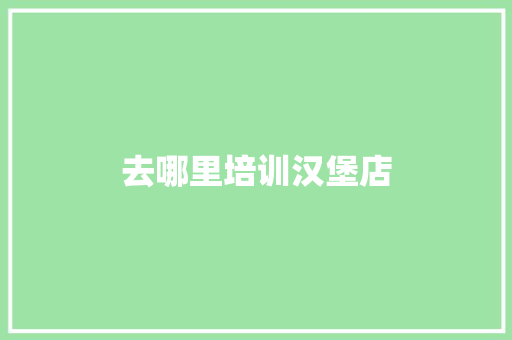 去哪里培训汉堡店