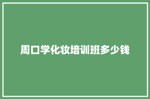 周口学化妆培训班多少钱 职场写作