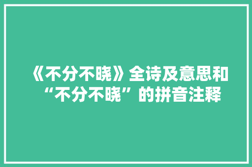 《不分不晓》全诗及意思和“不分不晓”的拼音注释 诗词鉴赏