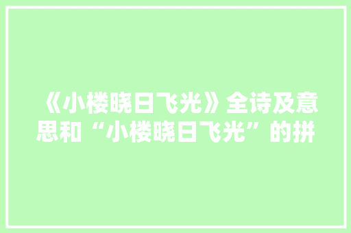 《小楼晓日飞光》全诗及意思和“小楼晓日飞光”的拼音注释