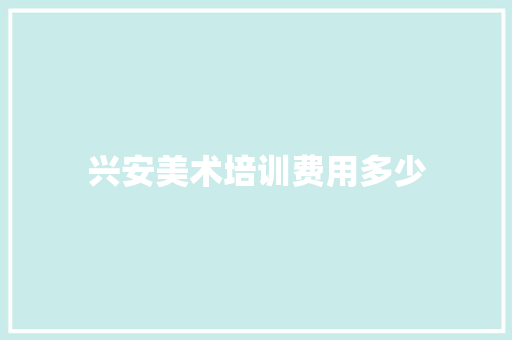 兴安美术培训费用多少