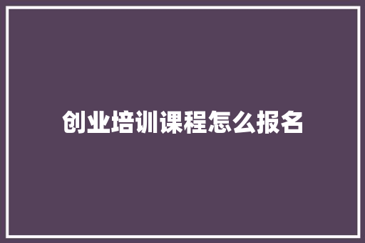 创业培训课程怎么报名