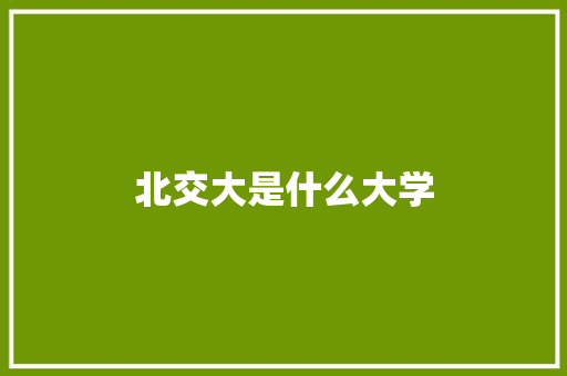 北交大是什么大学 工作总结