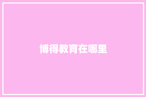 博得教育在哪里 工作总结