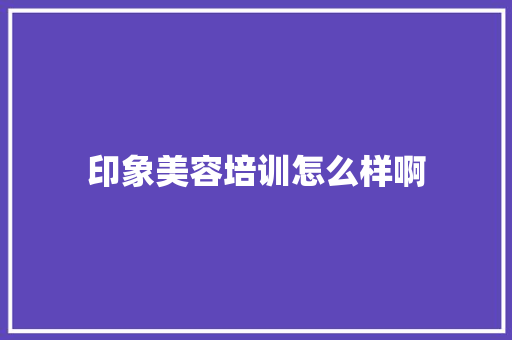 印象美容培训怎么样啊 诗词体裁