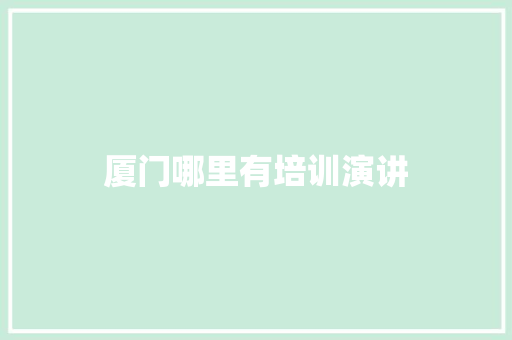 厦门哪里有培训演讲 应用文