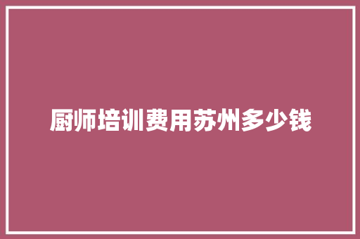 厨师培训费用苏州多少钱 社交媒体