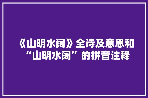 《山明水阔》全诗及意思和“山明水阔”的拼音注释 诗词鉴赏