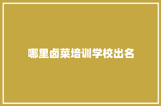 哪里卤菜培训学校出名 职场写作