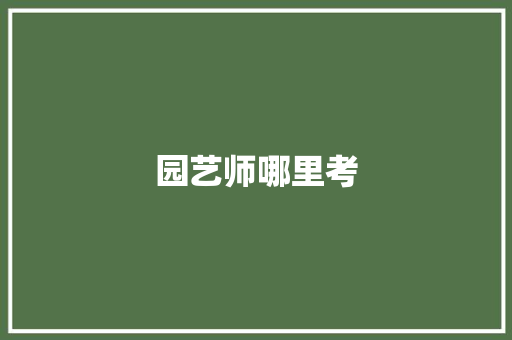 园艺师哪里考