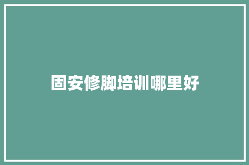固安修脚培训哪里好