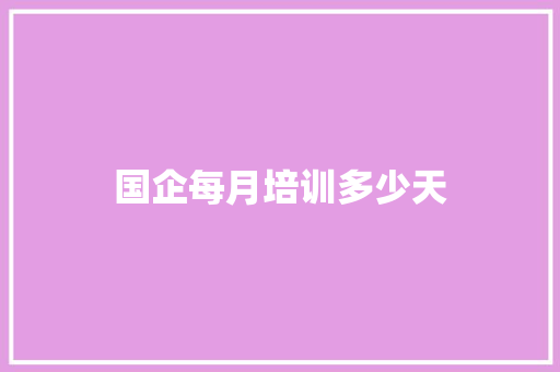 国企每月培训多少天 工作总结