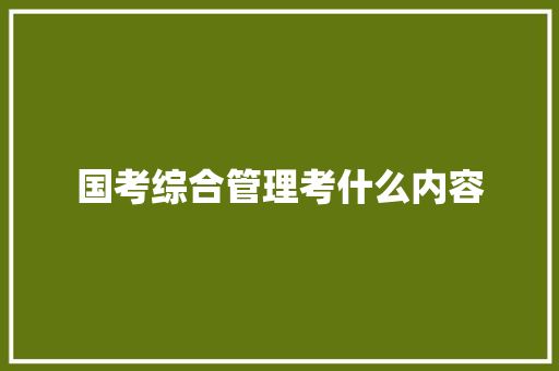 国考综合管理考什么内容
