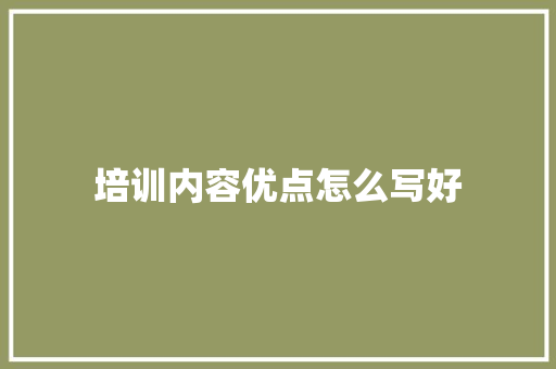 培训内容优点怎么写好 职场写作