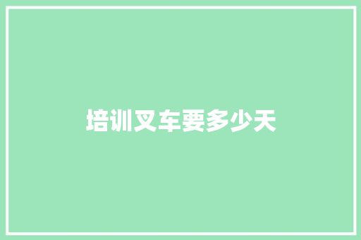 培训叉车要多少天 职场写作