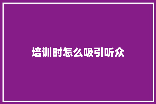 培训时怎么吸引听众 会议纪要