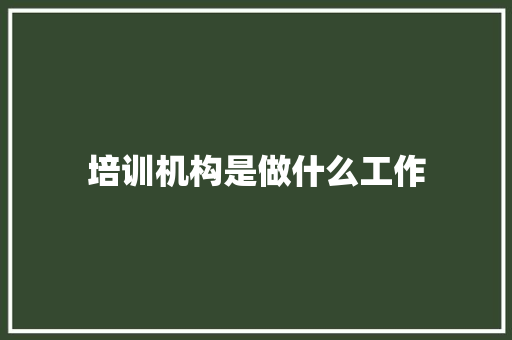 培训机构是做什么工作 应用文