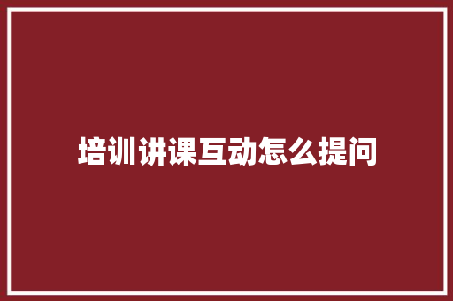 培训讲课互动怎么提问