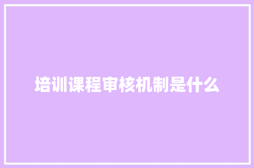 培训课程审核机制是什么