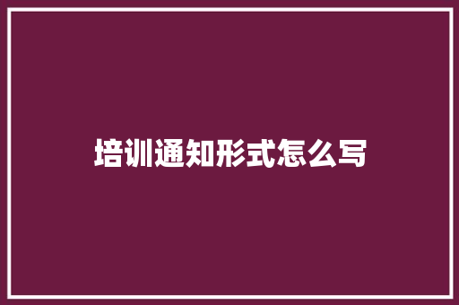 培训通知形式怎么写 应用文