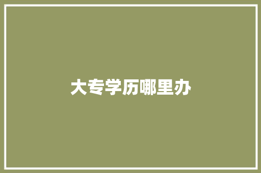 大专学历哪里办