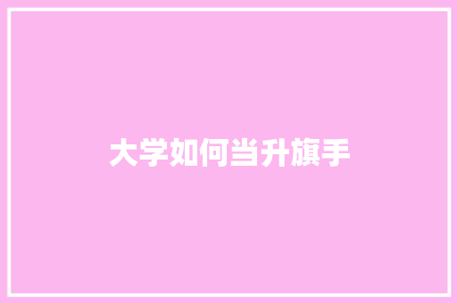 大学如何当升旗手