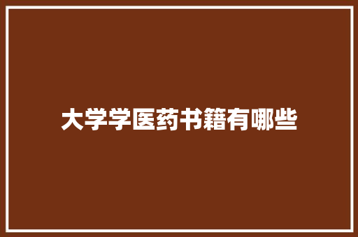 大学学医药书籍有哪些