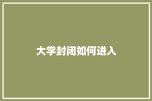 大学封闭如何进入