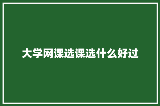 大学网课选课选什么好过