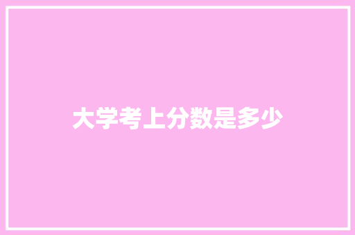 大学考上分数是多少