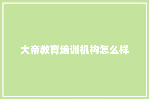 大帝教育培训机构怎么样