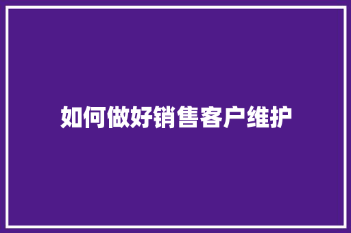 如何做好销售客户维护