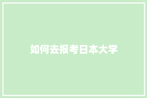 如何去报考日本大学 应用文
