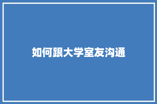如何跟大学室友沟通